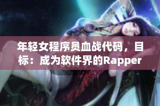 年輕女程序員血戰代碼，目標：成為軟件界的Rapper