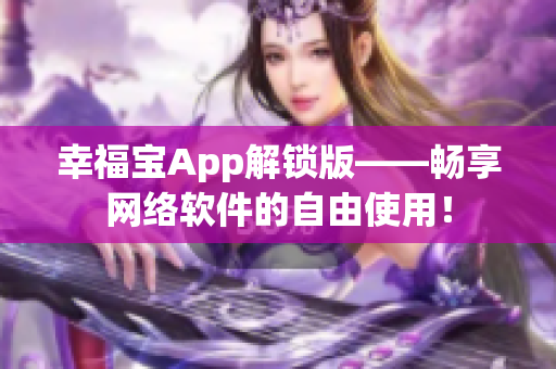 幸福寶App解鎖版——暢享網絡軟件的自由使用！