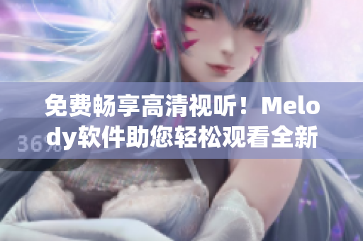 免費暢享高清視聽！Melody軟件助您輕松觀看全新視頻教程