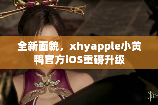 全新面貌，xhyapple小黃鴨官方iOS重磅升級