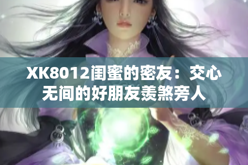 XK8012閨蜜的密友：交心無間的好朋友羨煞旁人