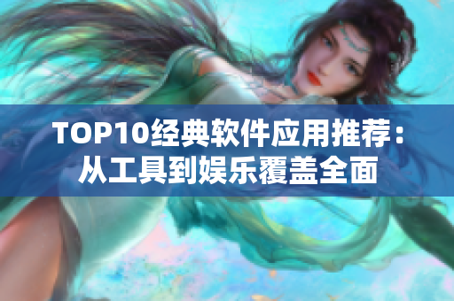 TOP10經典軟件應用推薦：從工具到娛樂覆蓋全面