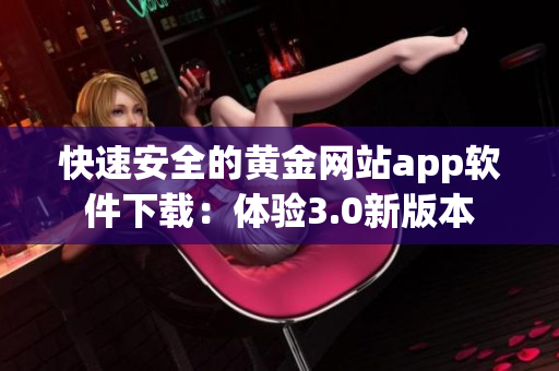 快速安全的黃金網站app軟件下載：體驗3.0新版本