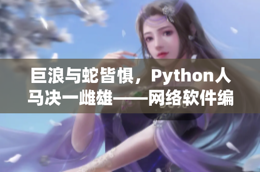 巨浪與蛇皆懼，Python人馬決一雌雄——網絡軟件編輯奉獻精彩報道