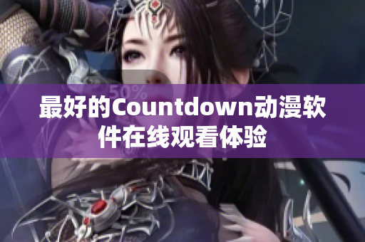 最好的Countdown動(dòng)漫軟件在線觀看體驗(yàn)