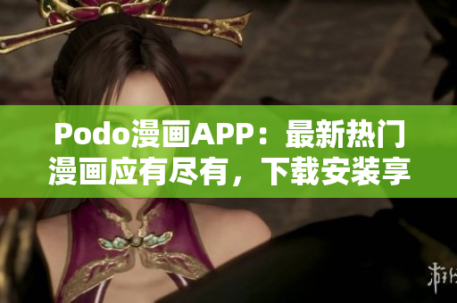 Podo漫畫APP：最新熱門漫畫應有盡有，下載安裝享受閱讀體驗