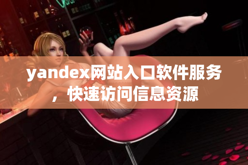 yandex網(wǎng)站入口軟件服務，快速訪問信息資源