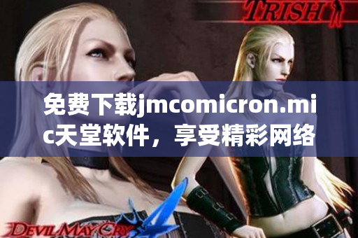 免費下載jmcomicron.mic天堂軟件，享受精彩網絡世界！