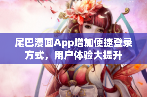 尾巴漫畫App增加便捷登錄方式，用戶體驗(yàn)大提升