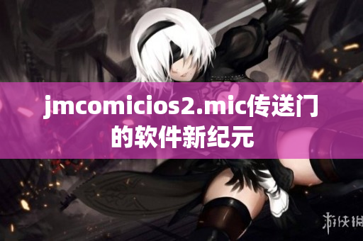 jmcomicios2.mic傳送門的軟件新紀元