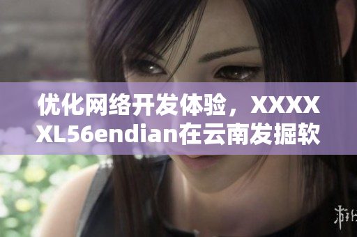 優化網絡開發體驗，XXXXXL56endian在云南發掘軟件新趨勢