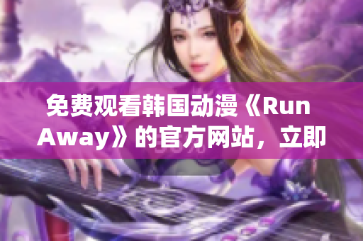 免費觀看韓國動漫《Run Away》的官方網(wǎng)站，立即享受高清畫質(zhì)