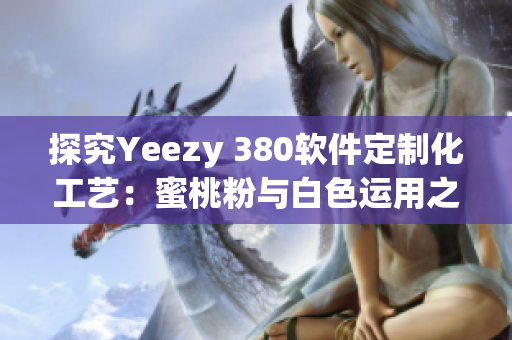 探究Yeezy 380軟件定制化工藝：蜜桃粉與白色運用之云技術