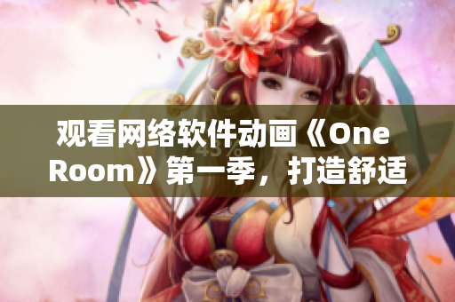 觀看網(wǎng)絡軟件動畫《One Room》第一季，打造舒適高效的編程空間！