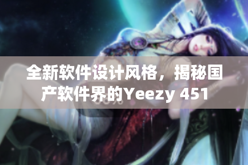 全新軟件設計風格，揭秘國產軟件界的Yeezy 451