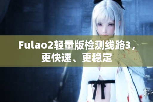 Fulao2輕量版檢測線路3，更快速、更穩定