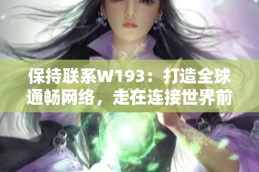 保持聯(lián)系W193：打造全球通暢網(wǎng)絡(luò)，走在連接世界前沿。