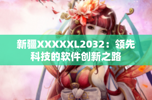 新疆XXXXXL2032：領(lǐng)先科技的軟件創(chuàng)新之路