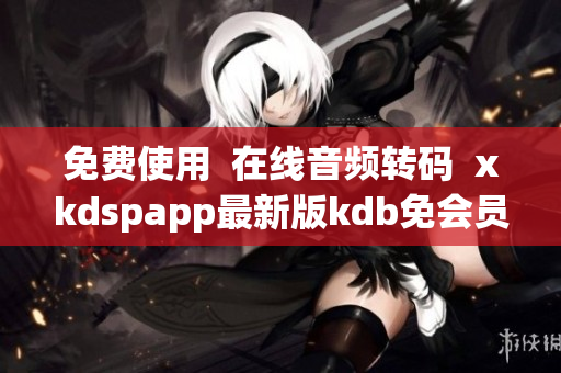 免費使用  在線音頻轉碼  xkdspapp最新版kdb免會員限制