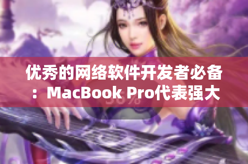 優秀的網絡軟件開發者必備：MacBook Pro代表強大的編程工具