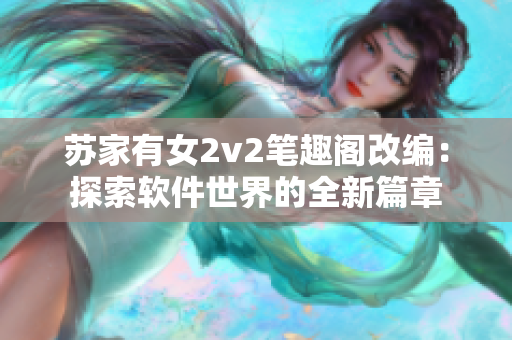 蘇家有女2v2筆趣閣改編：探索軟件世界的全新篇章