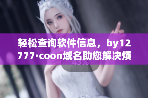 輕松查詢軟件信息，by12777·coon域名助您解決煩惱