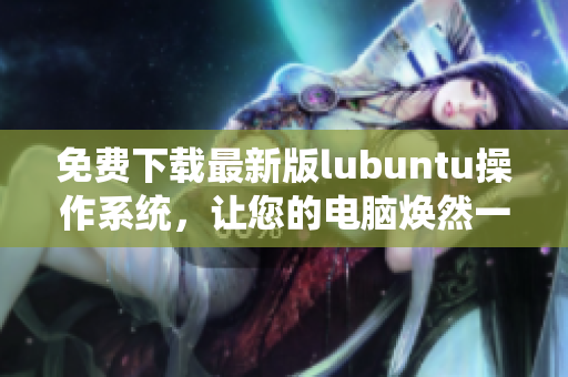 免費下載最新版lubuntu操作系統(tǒng)，讓您的電腦煥然一新