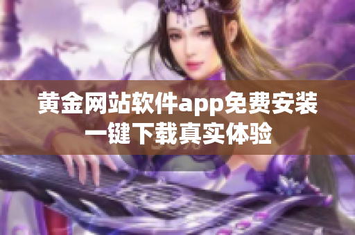 黃金網(wǎng)站軟件app免費安裝一鍵下載真實體驗