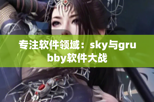 專注軟件領(lǐng)域：sky與grubby軟件大戰(zhàn)