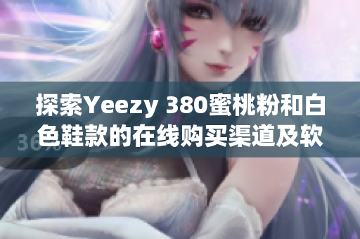 探索Yeezy 380蜜桃粉和白色鞋款的在線購買渠道及軟件推薦