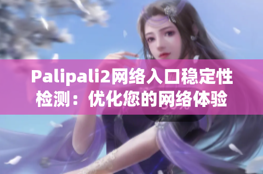 Palipali2網(wǎng)絡(luò)入口穩(wěn)定性檢測(cè)：優(yōu)化您的網(wǎng)絡(luò)體驗(yàn)