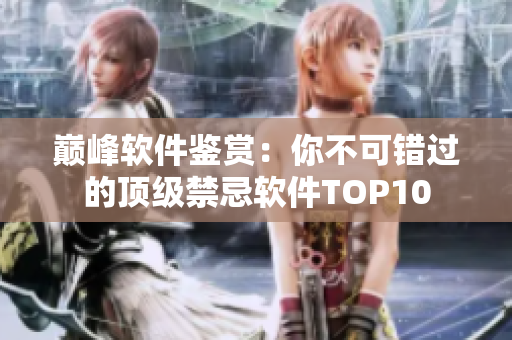 巔峰軟件鑒賞：你不可錯過的頂級禁忌軟件TOP10