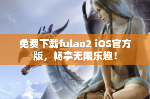 免費下載fulao2 iOS官方版，暢享無限樂趣！