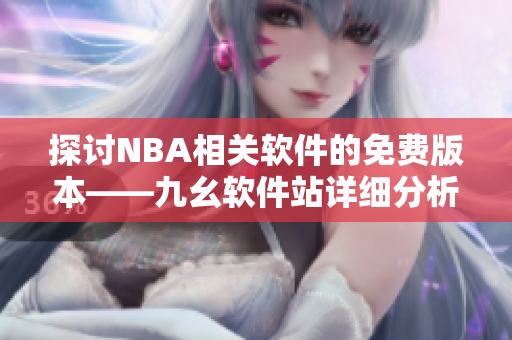 探討NBA相關軟件的免費版本——九幺軟件站詳細分析