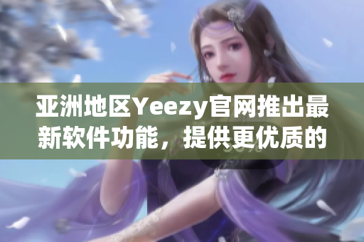 亞洲地區Yeezy官網推出最新軟件功能，提供更優質的購物體驗