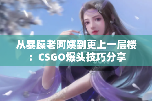 從暴躁老阿姨到更上一層樓：CSGO爆頭技巧分享