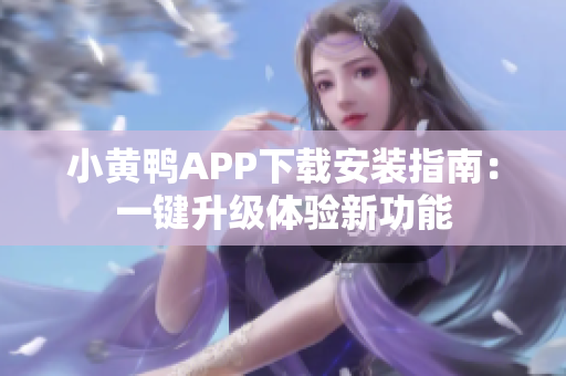 小黃鴨APP下載安裝指南：一鍵升級(jí)體驗(yàn)新功能