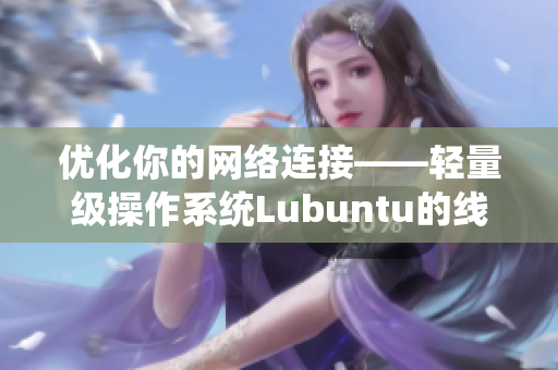 優(yōu)化你的網(wǎng)絡連接——輕量級操作系統(tǒng)Lubuntu的線路檢測1