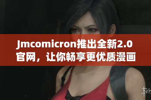 Jmcomicron推出全新2.0官網，讓你暢享更優質漫畫閱讀體驗