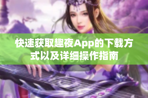 快速獲取趣夜App的下載方式以及詳細(xì)操作指南