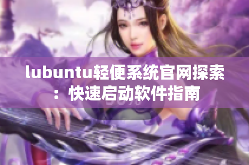 lubuntu輕便系統(tǒng)官網(wǎng)探索：快速啟動(dòng)軟件指南