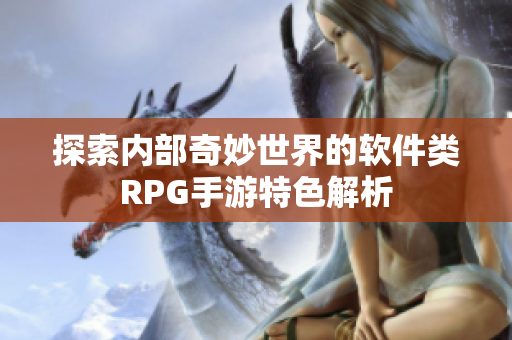 探索內部奇妙世界的軟件類RPG手游特色解析