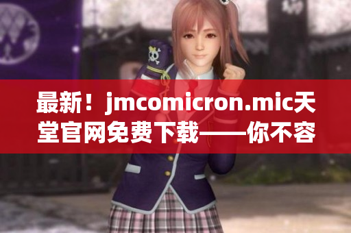 最新！jmcomicron.mic天堂官網(wǎng)免費(fèi)下載——你不容錯(cuò)過的網(wǎng)絡(luò)軟件！