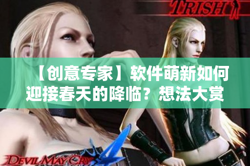 【創意專家】軟件萌新如何迎接春天的降臨？想法大賞！