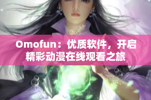 Omofun：優(yōu)質(zhì)軟件，開啟精彩動(dòng)漫在線觀看之旅