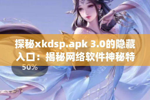 探秘xkdsp.apk 3.0的隱藏入口：揭秘網(wǎng)絡(luò)軟件神秘特色