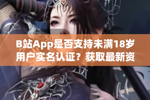 B站App是否支持未滿18歲用戶實名認證？獲取最新資訊！