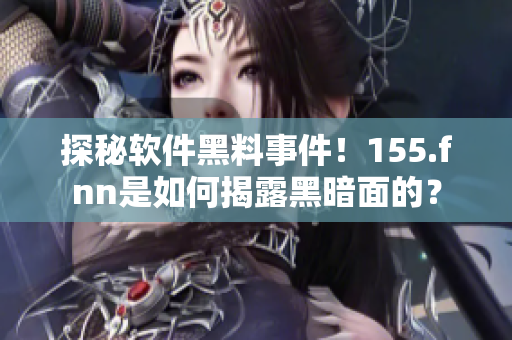 探秘軟件黑料事件！155.fnn是如何揭露黑暗面的？