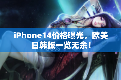 iPhone14價(jià)格曝光，歐美日韓版一覽無余！