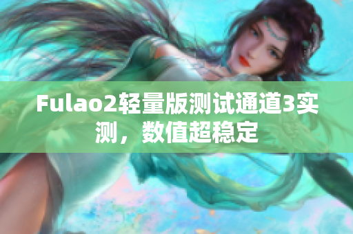 Fulao2輕量版測(cè)試通道3實(shí)測(cè)，數(shù)值超穩(wěn)定